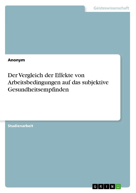 Der Vergleich der Effekte von Arbeitsbedingungen auf das subjektive Gesundheitsempfinden - Anonym