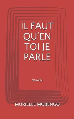 Il Faut Qu'en Toi Je Parle: (nouvelle) - Murielle Mobengo