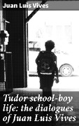 Cover-Bild zum Titel 'Tudor school-boy life: the dialogues of Juan Luis Vives' von 'Juan Luis Vives'