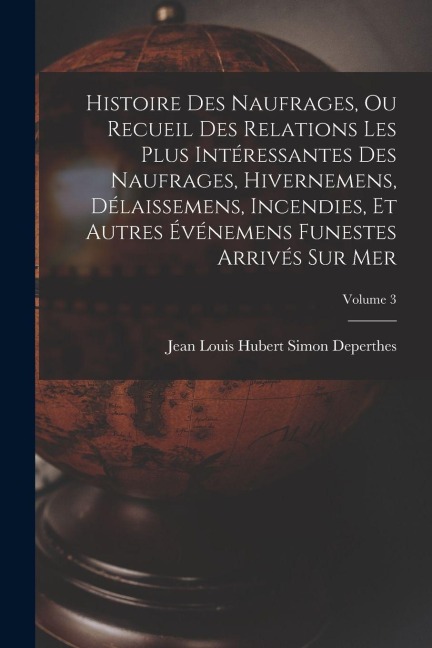 Histoire Des Naufrages, Ou Recueil Des Relations Les Plus Intéressantes Des Naufrages, Hivernemens, Délaissemens, Incendies, Et Autres Événemens Funes - Jean Louis Hubert Simon Deperthes
