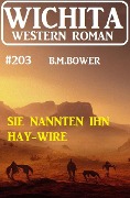 Sie nannten ihn Hay-Wire: Wichita Western Roman 203 - B. M. Bower
