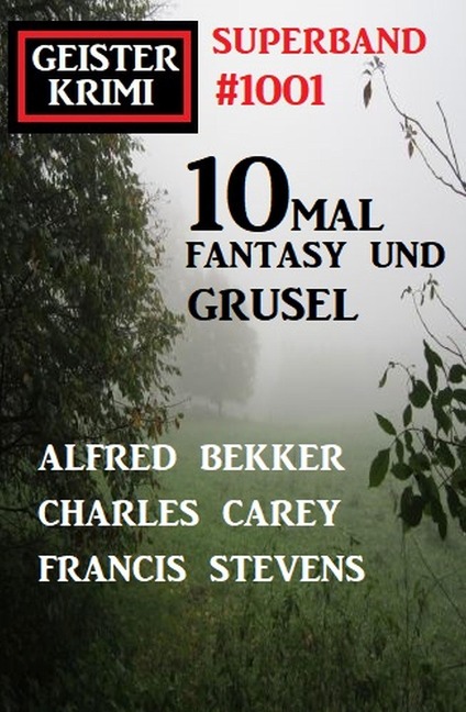 Geisterkrimi Superband 1001: 10mal Fantasy und Grusel - Alfred Bekker, Charles Carey, Francis Stevens