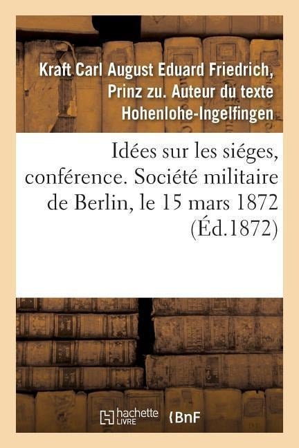 Idées Sur Les Siéges, Conférence. Société Militaire de Berlin, Le 15 Mars 1872 - Hohenlohe-Ingelfingen