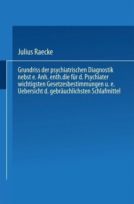 Grundriss der psychiatrischen Diagnostik nebst einem Anhang enthaltend die für den Psychiater wichtigsten Gesetzesbestimmungen und eine Uebersicht der gebräuchlichsten Schlafmittel - Julius Raecke
