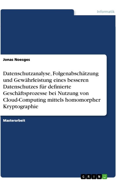 Datenschutzanalyse, Folgenabschätzung und Gewährleistung eines besseren Datenschutzes für definierte Geschäftsprozesse bei Nutzung von Cloud-Computing mittels homomorpher Kryptographie - Jonas Noesges