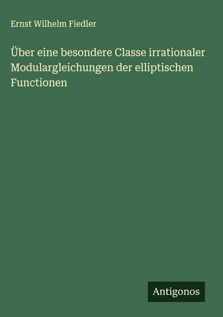 Über eine besondere Classe irrationaler Modulargleichungen der elliptischen Functionen - Ernst Wilhelm Fiedler