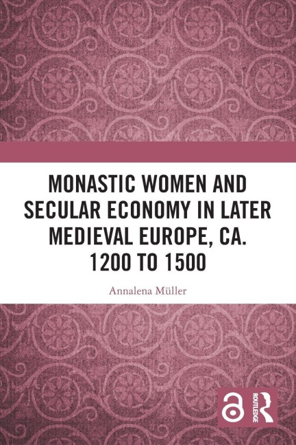 Monastic Women and Secular Economy in Later Medieval Europe, ca. 1200 to 1500 - Annalena Müller