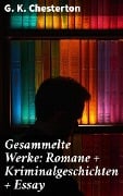 Gesammelte Werke: Romane + Kriminalgeschichten + Essay - G. K. Chesterton