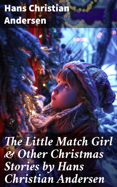 The Little Match Girl & Other Christmas Stories by Hans Christian Andersen - Hans Christian Andersen