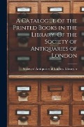 Cover-Bild zum Titel 'A Catalogue of the Printed Books in the Library. Of the Society of Antiquaries of London' von ''