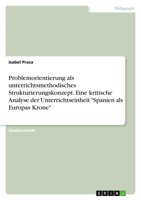 Problemorientierung als unterrichtsmethodisches Strukturierungskonzept. Eine kritische Analyse der Unterrichtseinheit "Spanien als Europas Krone" - Isabel Praca