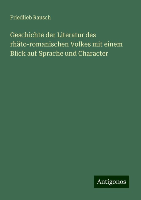 Geschichte der Literatur des rhäto-romanischen Volkes mit einem Blick auf Sprache und Character - Friedlieb Rausch