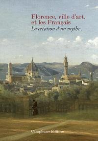Florence ville d'art et les Franc¿ais. La création d'un mythe - 