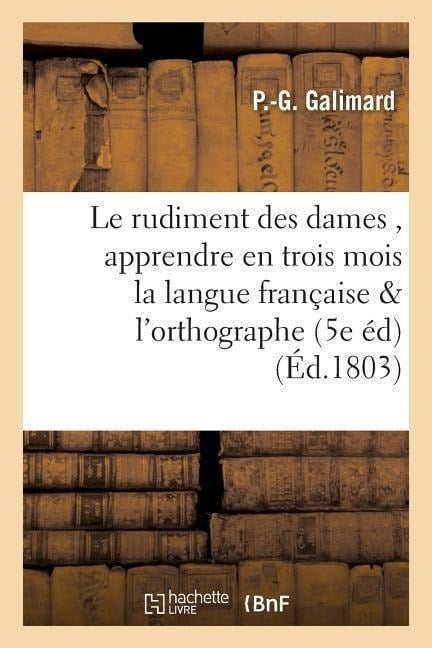 Le Rudiment Des Dames, Pour Apprendre En Trois Mois La Langue Française Et l'Orthographe - P. Galimard