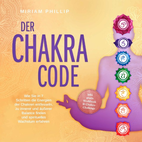 Der Chakra Code: Wie Sie in 7 Schritten die Energien der Chakren entfesseln, zu innerer und äußerer Balance finden und spirituelles Wachstum erfahren - inkl. gratis Workbook & Chakra-Challenge - Miriam Phillip