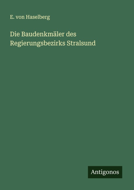 Die Baudenkmäler des Regierungsbezirks Stralsund - E. Von Haselberg