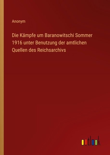 Die Kämpfe um Baranowitschi Sommer 1916 unter Benutzung der amtlichen Quellen des Reichsarchivs - Anonym