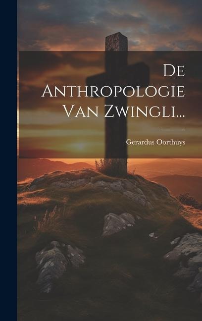 De Anthropologie Van Zwingli... - Gerardus Oorthuys