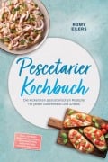 Cover-Bild zum Titel 'Pescetarier Kochbuch: Die leckersten pescetarischen Rezepte für jeden Geschmack und Anlass - inkl. 30-Tage-Ernährungsplan, Brotrezepten, Aufstrichen, Fingerfood uvm.' von 'Romy Eilers'