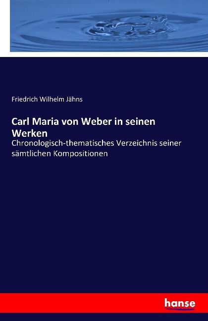 Carl Maria von Weber in seinen Werken - Friedrich Wilhelm Jähns