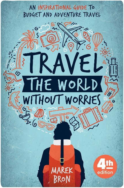Travel the World Without Worries: An Inspirational Guide to Budget and Adventure Travel (4th Edition) - Marek Bron