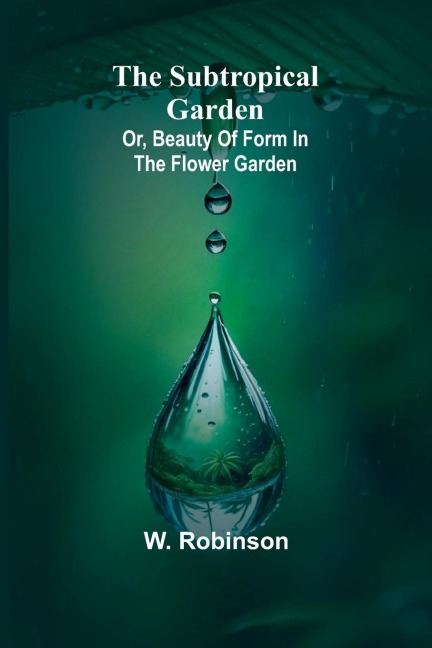The Subtropical Garden; or, beauty of form in the flower garden. - W. Robinson