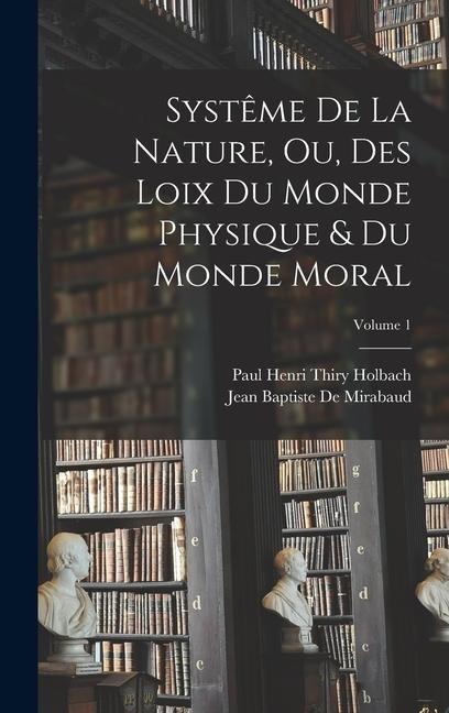 Systême De La Nature, Ou, Des Loix Du Monde Physique & Du Monde Moral; Volume 1 - Paul Henri Thiry Holbach, Jean Baptiste De Mirabaud