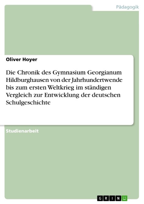 Die Chronik des Gymnasium Georgianum Hildburghausen von der Jahrhundertwende  bis zum ersten Weltkrieg im ständigen Vergleich zur Entwicklung der deutschen Schulgeschichte - Oliver Hoyer