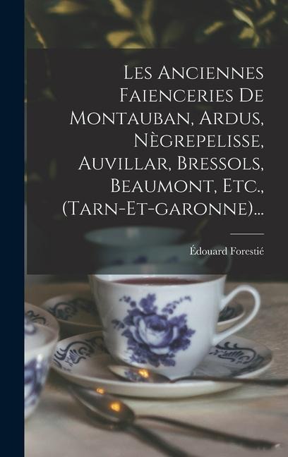Les Anciennes Faienceries De Montauban, Ardus, Nègrepelisse, Auvillar, Bressols, Beaumont, Etc., (tarn-et-garonne)... - Édouard Forestié