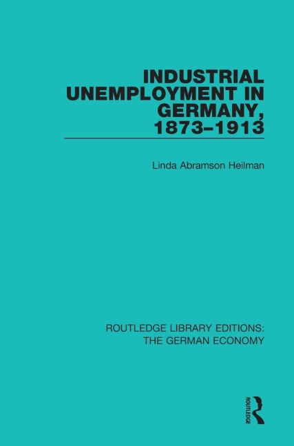 Industrial Unemployment in Germany 1873-1913 - Linda A. Heilman