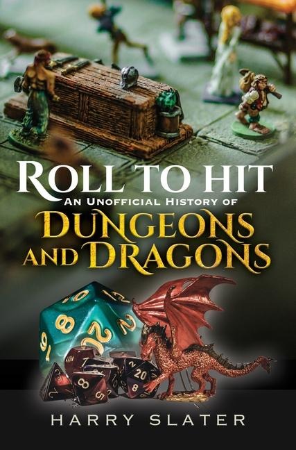 Roll to Hit: An Unofficial History of Dungeons and Dragons - Harry Slater