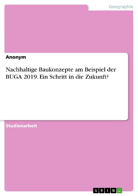 Nachhaltige Baukonzepte am Beispiel der BUGA 2019. Ein Schritt in die Zukunft? - 