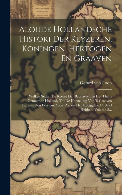 Aloude Hollandsche Histori Der Keyzeren, Koningen, Hertogen En Graaven: Welken Sedert De Komst Der Batavieren In Het Thans Genaamde Holland, Tot De He - Gerard Van Loon