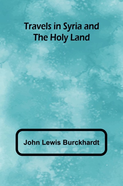 Travels in Syria and the Holy Land - John Lewis Burckhardt
