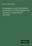 Cover-Bild zum Titel 'Prolegomena zu einer Urkundlichen Geschichte der Luzerner Mundart und Die Luzerner Kanzleisprache 1250-1600' von 'Renward Brandstetter'