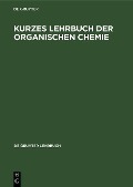 Kurzes Lehrbuch der Organischen Chemie - 