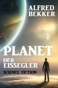 Planet der Eissegler: Science Fiction - Alfred Bekker