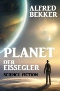 Cover-Bild zum Titel 'Planet der Eissegler: Science Fiction' von 'Alfred Bekker'