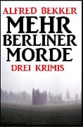 Drei Alfred Bekker Krimis - Mehr Berliner Morde - Alfred Bekker