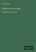 Cover-Bild zum Titel 'Théâtre de Victor Hugo' von 'Victor Hugo'