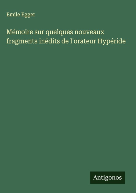 Mémoire sur quelques nouveaux fragments inédits de l'orateur Hypéride - Emile Egger