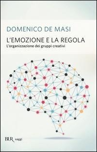 L' emozione e la regola. L'organizzazione dei gruppi creativi - Domenico De Masi
