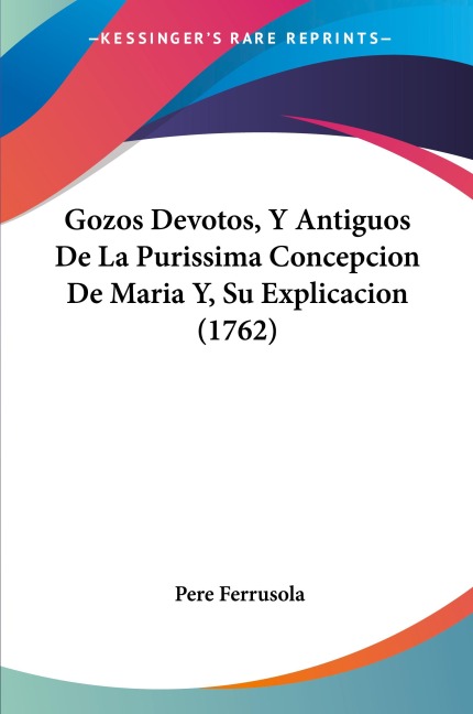 Gozos Devotos, Y Antiguos De La Purissima Concepcion De Maria Y, Su Explicacion (1762) - Pere Ferrusola