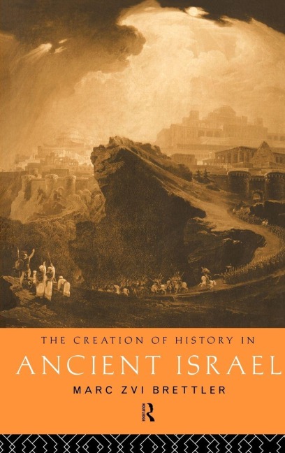 The Creation of History in Ancient Israel - Marc Zvi Brettler