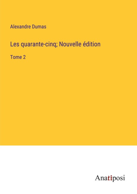 Les quarante-cinq; Nouvelle édition - Alexandre Dumas