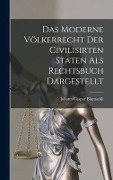 Das Moderne Völkerrecht Der Civilisirten Staten als Rechtsbuch Dargestellt - Johann Caspar Bluntschli