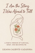 Cover-Bild zum Titel 'I Am the Story I Was Afraid to Tell: A Poetic Memoir of Survival, Grief, and Becoming Me' von 'Liliana Caliente-Cazadora'