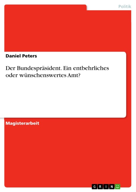 Der Bundespräsident - Ein entbehrliches oder wünschenswertes Amt? - Daniel Peters