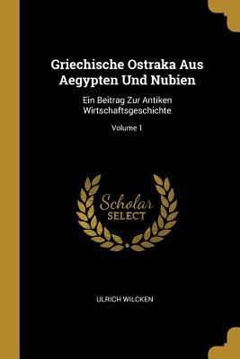 Griechische Ostraka Aus Aegypten Und Nubien: Ein Beitrag Zur Antiken Wirtschaftsgeschichte; Volume 1 - Ulrich Wilcken