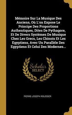 Mémoire Sur La Musique Des Anciens, Où L'on Expose Le Principe Des Proportions Authentiques, Dites De Pythagore, Et De Divers Systèmes De Musique Chez Les Grecs, Les Chinois Et Les Egyptiens, Avec Un Parallèle Des Egyptiens Et Celui Des Modernes... - Pierre-Joseph Roussier